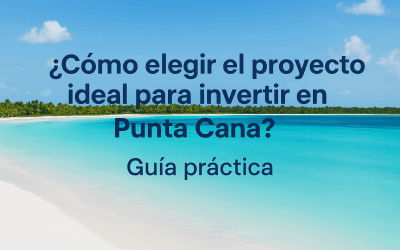¿Cómo elegir el proyecto ideal para invertir en Punta Cana?